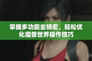 掌握多功能坐骑宏，轻松优化魔兽世界操作技巧