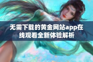 无需下载的黄金网站app在线观看全新体验解析
