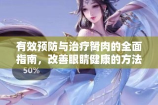有效预防与治疗胬肉的全面指南，改善眼睛健康的方法