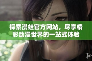 探索漫蛙官方网站，尽享精彩动漫世界的一站式体验