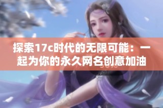 探索17c时代的无限可能：一起为你的永久网名创意加油