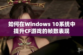 如何在Windows 10系统中提升CF游戏的帧数表现