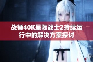 战锤40K星际战士2持续运行中的解决方案探讨