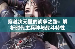 穿越次元壁的战争之路：解析时代主兵种与战斗特性