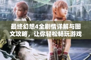 最终幻想4全剧情详解与图文攻略，让你轻松畅玩游戏世界