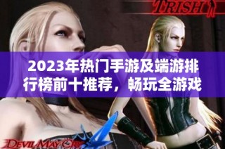 2023年热门手游及端游排行榜前十推荐，畅玩全游戏世界