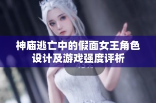神庙逃亡中的假面女王角色设计及游戏强度评析