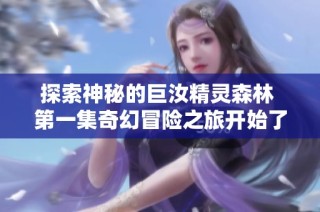 探索神秘的巨汝精灵森林 第一集奇幻冒险之旅开始了