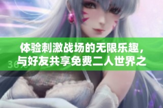 体验刺激战场的无限乐趣，与好友共享免费二人世界之旅