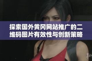 探索国外黄冈网站推广的二维码图片有效性与创新策略
