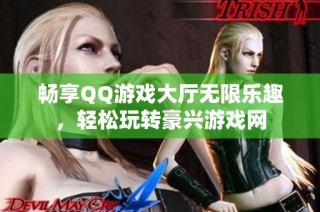 畅享QQ游戏大厅无限乐趣，轻松玩转豪兴游戏网