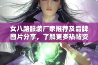 女八路服装厂家推荐及品牌图片分享，了解更多热帖资讯
