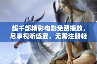 超千部精彩电影免费播放，尽享视听盛宴，无需注册轻松观看！