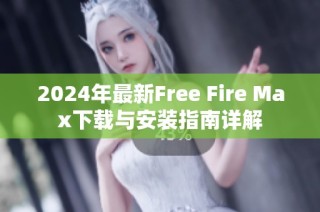 2024年最新Free Fire Max下载与安装指南详解