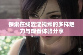 探索在线涩涩视频的多样魅力与观看体验分享