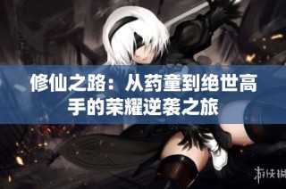 修仙之路：从药童到绝世高手的荣耀逆袭之旅