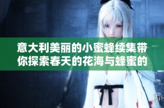 意大利美丽的小蜜蜂续集带你探索春天的花海与蜂蜜的秘密