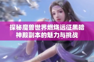 探秘魔兽世界燃烧远征黑暗神殿副本的魅力与挑战