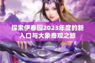 探索伊春园2023年度的新入口与大象奇观之旅