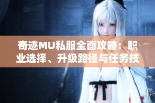奇迹MU私服全面攻略：职业选择、升级路径与任务技巧详解