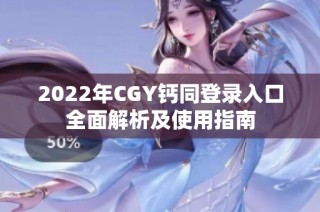 2022年CGY钙同登录入口全面解析及使用指南