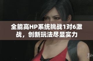 全能高HP系统挑战1对6激战，创新玩法尽显实力