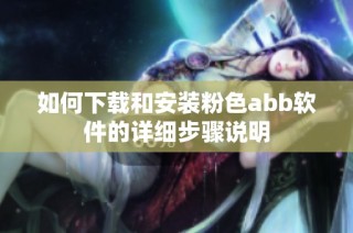 如何下载和安装粉色abb软件的详细步骤说明
