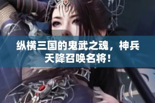 纵横三国的鬼武之魂，神兵天降召唤名将！