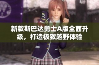 新款斯巴达勇士A版全面升级，打造极致越野体验