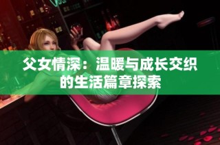 父女情深：温暖与成长交织的生活篇章探索