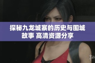探秘九龙城寨的历史与围城故事 高清资源分享