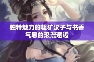 独特魅力的粗犷汉子与书香气息的浪漫邂逅