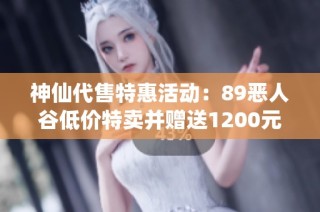 神仙代售特惠活动：89恶人谷低价特卖并赠送1200元宝，最高可打折150元！