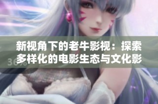 新视角下的老牛影视：探索多样化的电影生态与文化影响