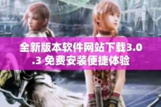 全新版本软件网站下载3.0.3 免费安装便捷体验