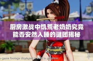 厨房激战中饥荒老奶奶究竟能否安然入睡的谜团揭秘
