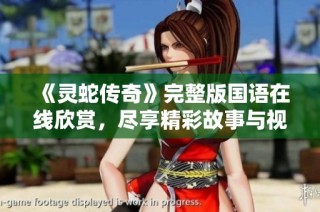 《灵蛇传奇》完整版国语在线欣赏，尽享精彩故事与视觉盛宴