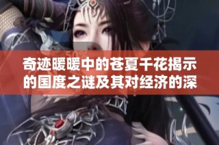 奇迹暖暖中的苍夏千花揭示的国度之谜及其对经济的深远影响分析