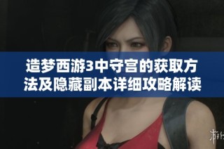 造梦西游3中守宫的获取方法及隐藏副本详细攻略解读