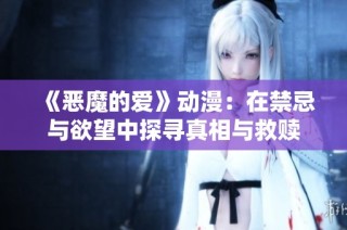 《恶魔的爱》动漫：在禁忌与欲望中探寻真相与救赎