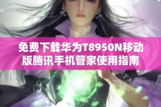 免费下载华为T8950N移动版腾讯手机管家使用指南