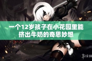 一个12岁孩子在小花园里能挤出牛奶的奇思妙想