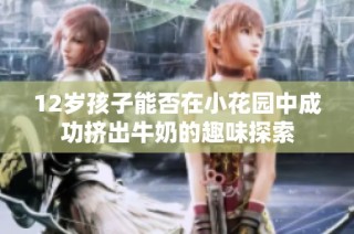12岁孩子能否在小花园中成功挤出牛奶的趣味探索