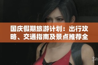 国庆假期旅游计划：出行攻略、交通指南及景点推荐全解析
