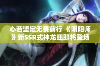 心若坚定无畏前行 《阴阳师》新SSR式神龙珏即将登场