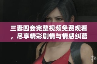 三妻四妾完整视频免费观看，尽享精彩剧情与情感纠葛