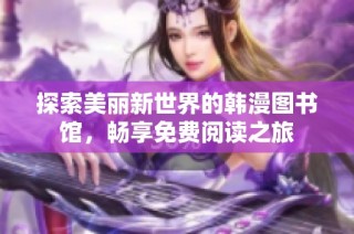 探索美丽新世界的韩漫图书馆，畅享免费阅读之旅