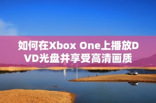 如何在Xbox One上播放DVD光盘并享受高清画质