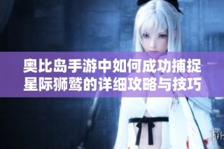 奥比岛手游中如何成功捕捉星际狮鹫的详细攻略与技巧分享