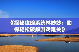 《探秘攻略系统林妙妙：助你轻松破解游戏难关》